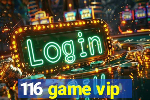116 game vip